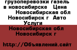 грузоперевозки газель в новосибирске › Цена ­ 500 - Новосибирская обл., Новосибирск г. Авто » Услуги   . Новосибирская обл.,Новосибирск г.